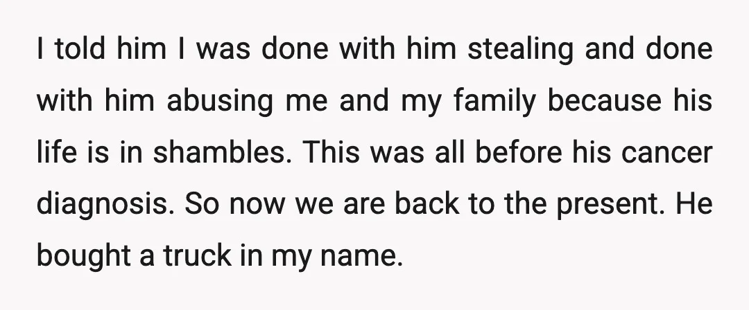 I told him I was done with him stealing and done with him abusing me and my family because his life is in shambles. This was all before his cancer...