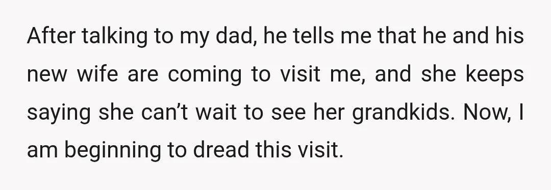 After talking to my dad, he tells me that he and his new wife are coming to visit me, and she keeps saying she can’t wait to see her grandkids....