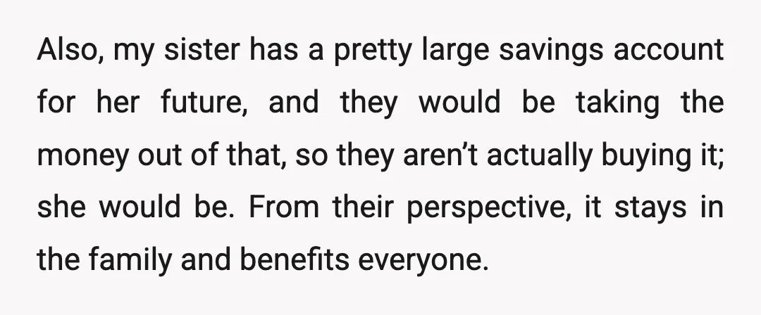 Also, my sister has a pretty large savings account for her future, and they would be taking the money out of that, so they aren’t actually buying it; she would...