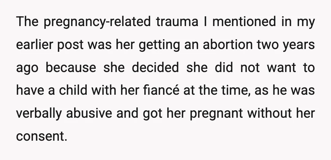 The pregnancy-related trauma I mentioned in my earlier post was her getting an abortion two years ago because she decided she did not want to have a child with her...