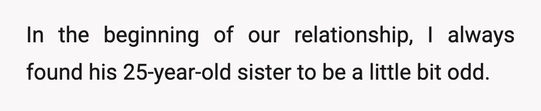 In the beginning of our relationship, I always found his 25-year-old sister to be a little bit odd.