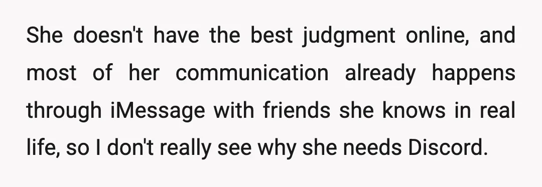 She doesn't have the best judgment online, and most of her communication already happens through iMessage with friends she knows in real life, so I don't really see why she...