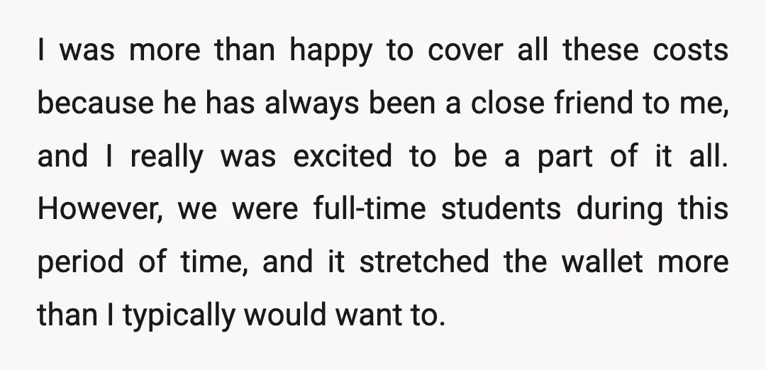 I was more than happy to cover all these costs because he has always been a close friend to me, and I really was excited to be a part of...