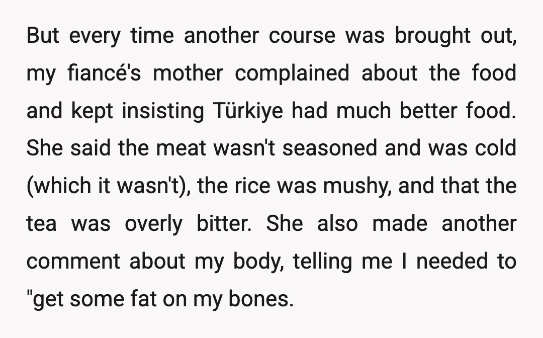 But every time another course was brought out, my fiancé's mother complained about the food and kept insisting Türkiye had much better food. She said the meat wasn't seasoned and...