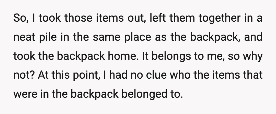 So, I took those items out, left them together in a neat pile in the same place as the backpack, and took the backpack home. It belongs to me, so...
