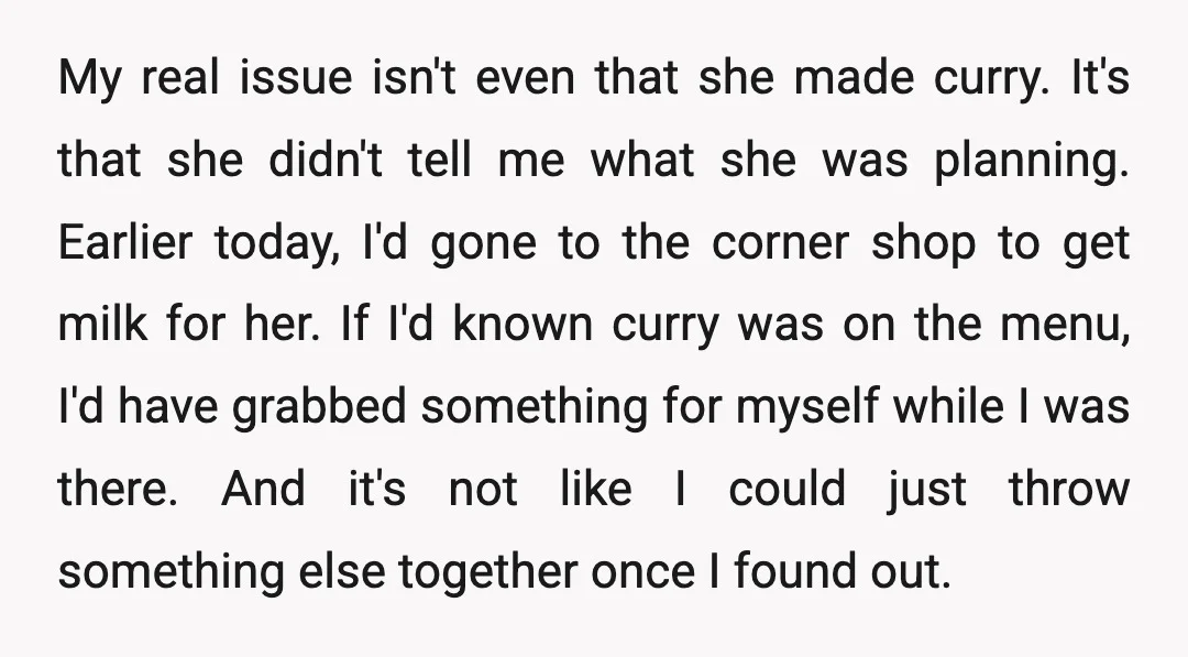 My real issue isn't even that she made curry. It's that she didn't tell me what she was planning. Earlier today, I'd gone to the corner shop to get milk...