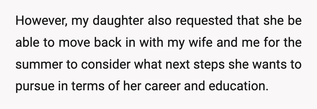 However, my daughter also requested that she be able to move back in with my wife and me for the summer to consider what next steps she wants to pursue...