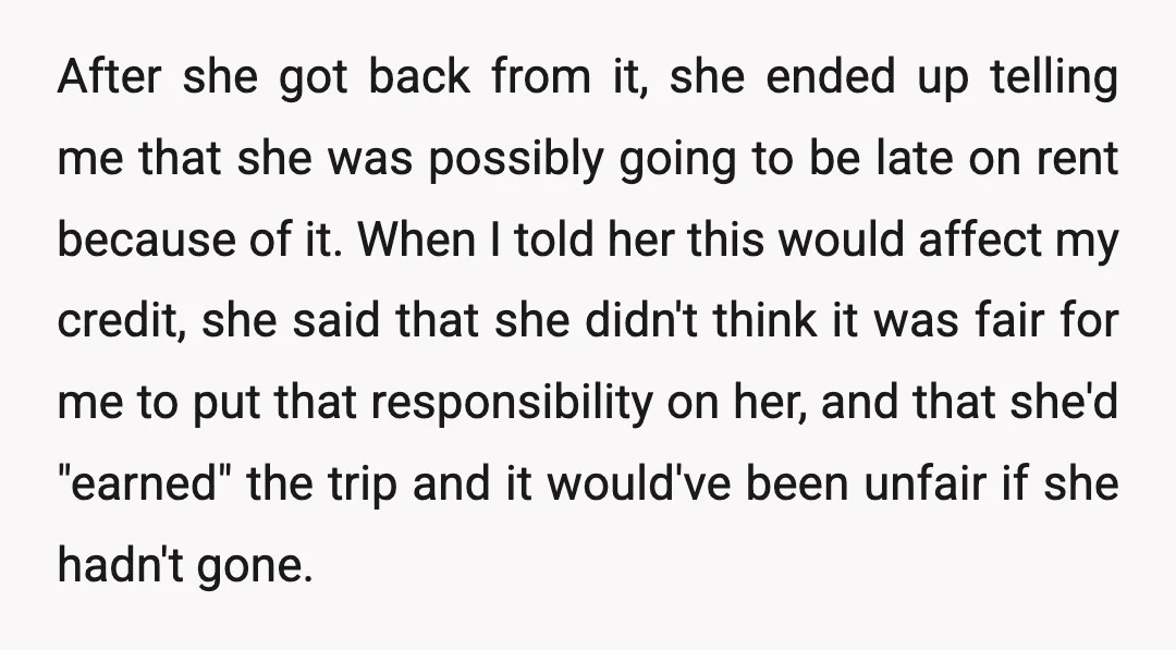 After she got back from it, she ended up telling me that she was possibly going to be late on rent because of it. When I told her this would...