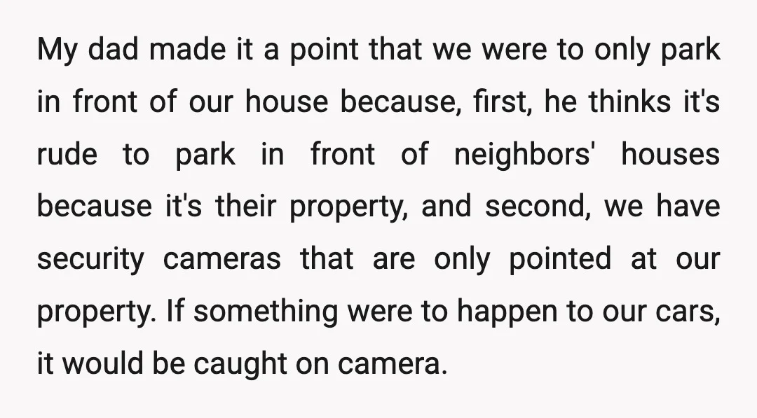 My dad made it a point that we were to only park in front of our house because, first, he thinks it's rude to park in front of neighbors' houses...