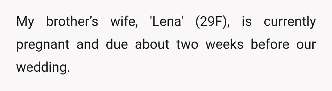 My brother’s wife, 'Lena' (29F), is currently pregnant and due about two weeks before our wedding.