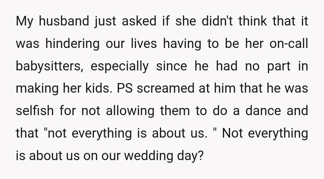 My husband just asked if she didn't think that it was hindering our lives having to be her on-call babysitters, especially since he had no part in making her kids....