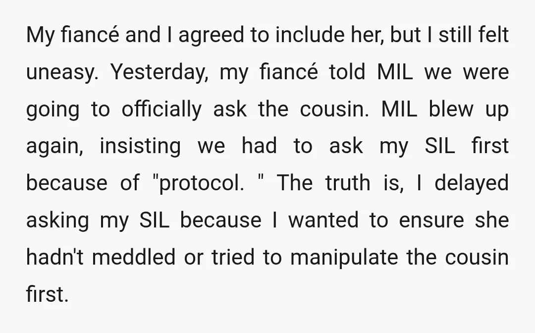 My fiancé and I agreed to include her, but I still felt uneasy. Yesterday, my fiancé told MIL we were going to officially ask the cousin. MIL blew up again,...