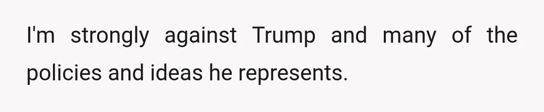 I'm strongly against Trump and many of the policies and ideas he represents.