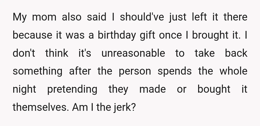 My mom also said I should've just left it there because it was a birthday gift once I brought it. I don't think it's unreasonable to take back something after...