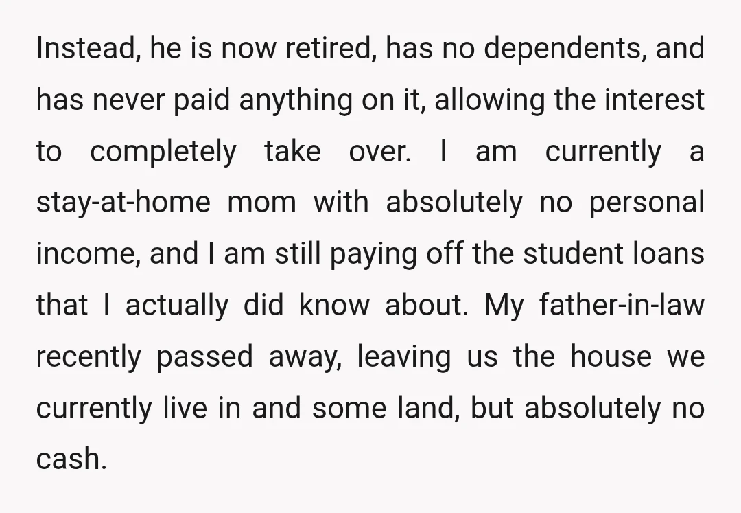 Instead, he is now retired, has no dependents, and has never paid anything on it, allowing the interest to completely take over. I am currently a stay-at-home mom with absolutely...