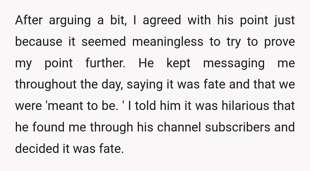 After arguing a bit, I agreed with his point just because it seemed meaningless to try to prove my point further. He kept messaging me throughout the day, saying it...