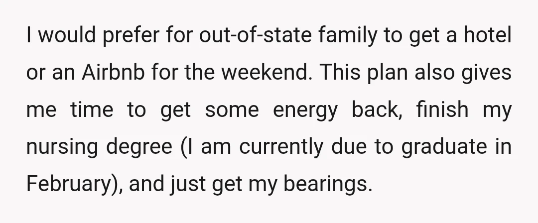 I would prefer for out-of-state family to get a hotel or an Airbnb for the weekend. This plan also gives me time to get some energy back, finish my nursing...