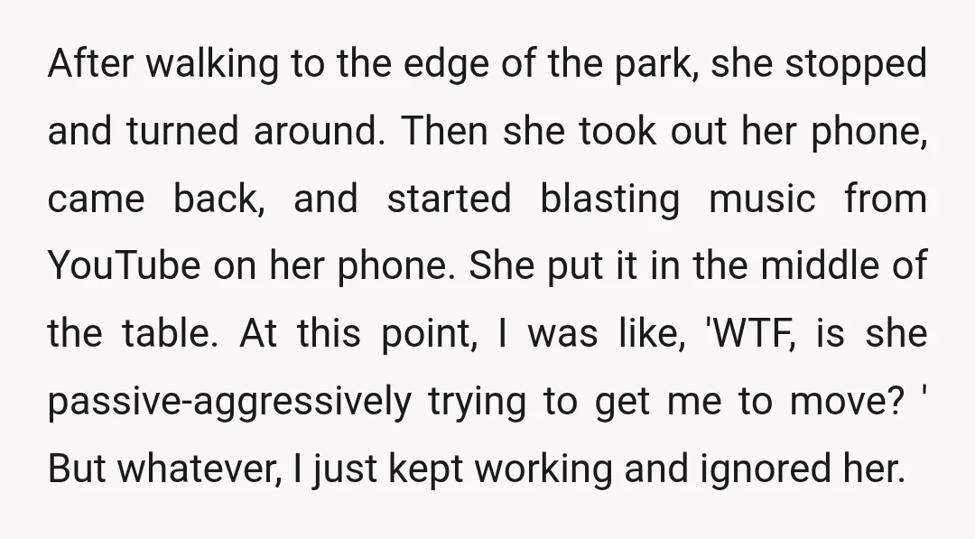 After walking to the edge of the park, she stopped and turned around. Then she took out her phone, came back, and started blasting music from YouTube on her phone....