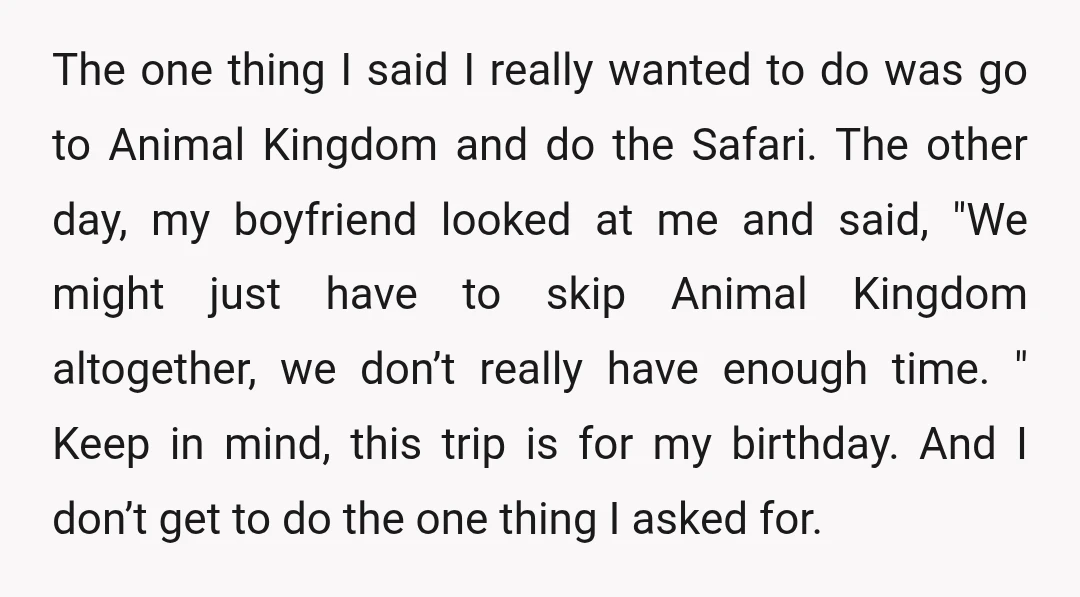 The one thing I said I really wanted to do was go to Animal Kingdom and do the Safari. The other day, my boyfriend looked at me and said, "We...