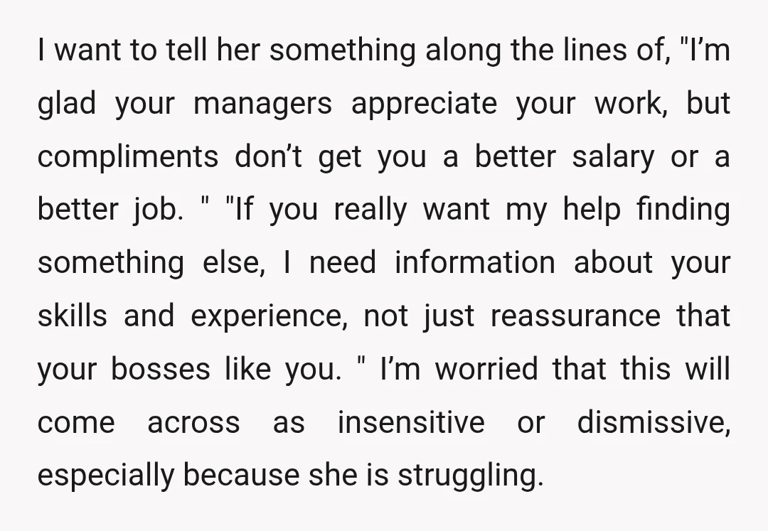 I want to tell her something along the lines of, "I’m glad your managers appreciate your work, but compliments don’t get you a better salary or a better job. "...