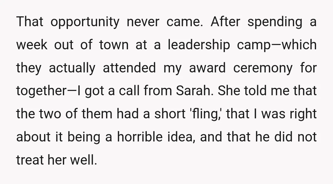 That opportunity never came. After spending a week out of town at a leadership camp—which they actually attended my award ceremony for together—I got a call from Sarah. She told...