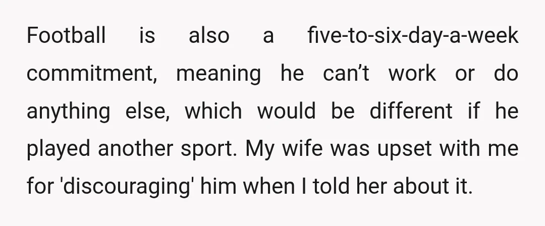 Football is also a five-to-six-day-a-week commitment, meaning he can’t work or do anything else, which would be different if he played another sport. My wife was upset with me for...