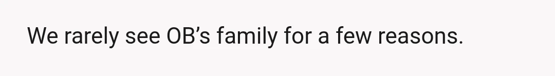 We rarely see OB’s family for a few reasons.