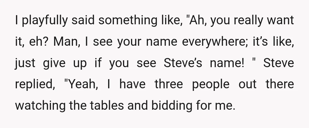 I playfully said something like, "Ah, you really want it, eh? Man, I see your name everywhere; it’s like, just give up if you see Steve’s name! " Steve replied,...