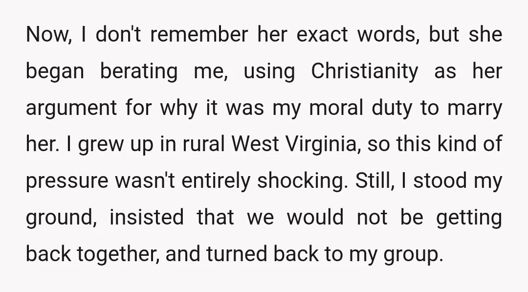 Now, I don't remember her exact words, but she began berating me, using Christianity as her argument for why it was my moral duty to marry her. I grew up...