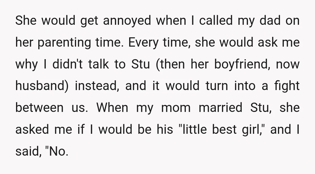 She would get annoyed when I called my dad on her parenting time. Every time, she would ask me why I didn't talk to Stu (then her boyfriend, now husband)...