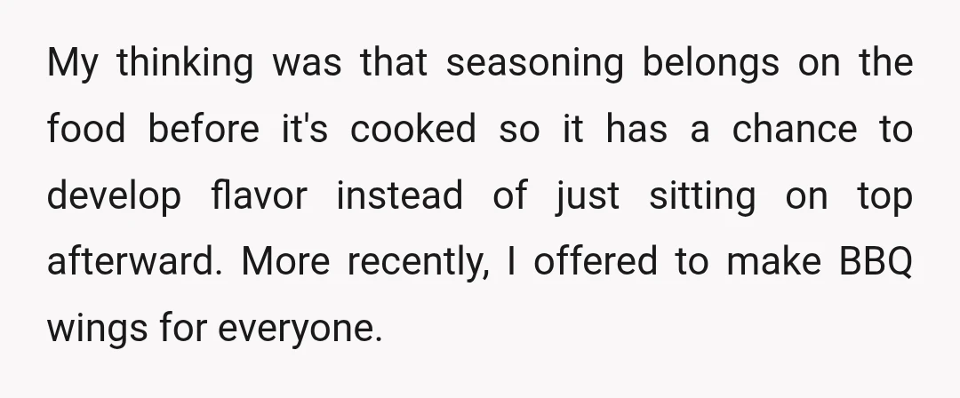 My thinking was that seasoning belongs on the food before it's cooked so it has a chance to develop flavor instead of just sitting on top afterward. More recently, I...