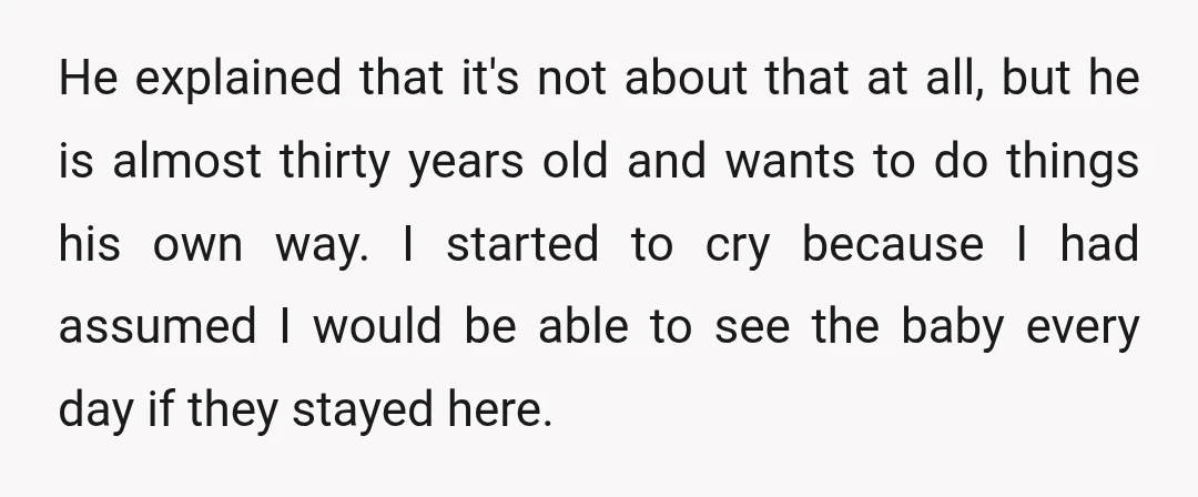 He explained that it's not about that at all, but he is almost thirty years old and wants to do things his own way. I started to cry because I...