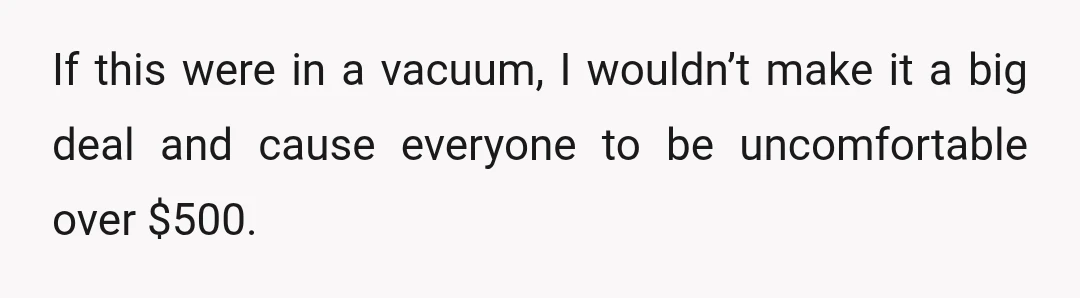 If this were in a vacuum, I wouldn’t make it a big deal and cause everyone to be uncomfortable over $500.