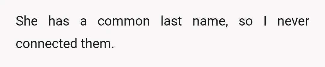She has a common last name, so I never connected them.