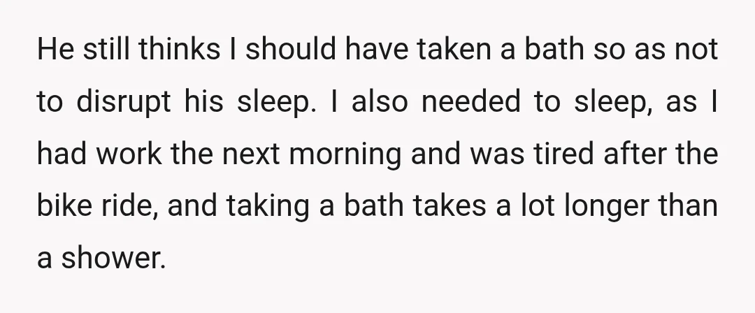 He still thinks I should have taken a bath so as not to disrupt his sleep. I also needed to sleep, as I had work the next morning and was...