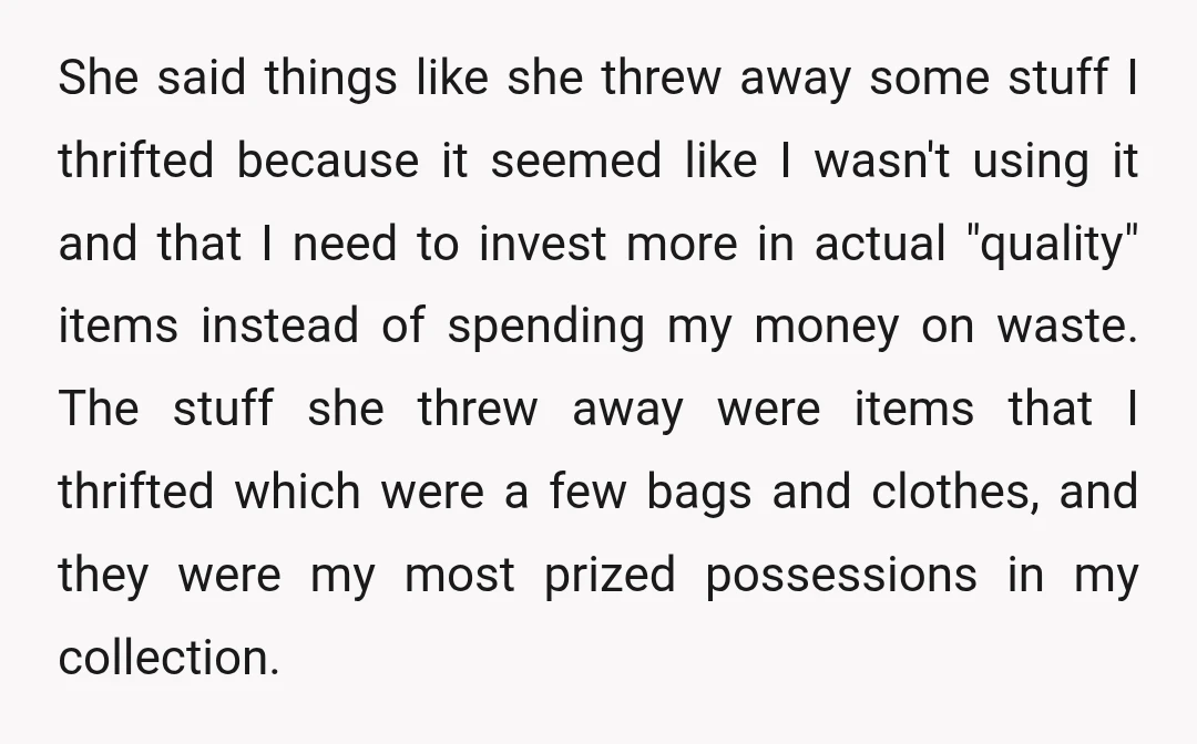 She said things like she threw away some stuff I thrifted because it seemed like I wasn't using it and that I need to invest more in actual "quality" items...