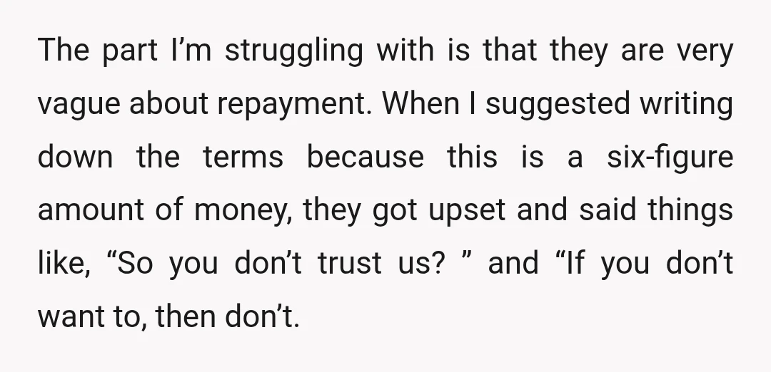 The part I’m struggling with is that they are very vague about repayment. When I suggested writing down the terms because this is a six-figure amount of money, they got...