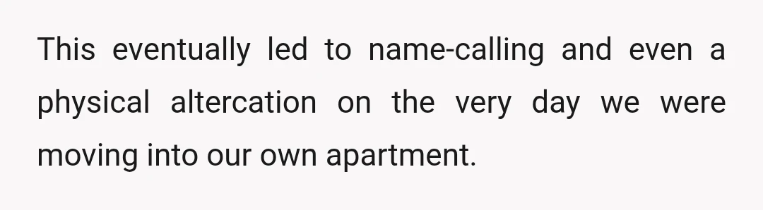 This eventually led to name-calling and even a physical altercation on the very day we were moving into our own apartment.