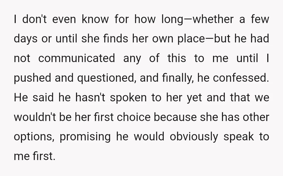 I don't even know for how long—whether a few days or until she finds her own place—but he had not communicated any of this to me until I pushed and...