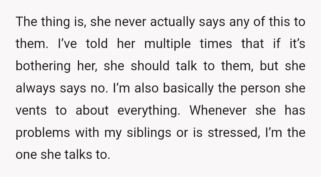 The thing is, she never actually says any of this to them. I’ve told her multiple times that if it’s bothering her, she should talk to them, but she always...