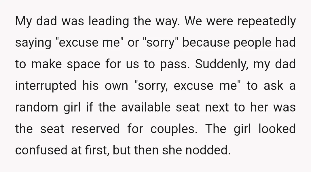 My dad was leading the way. We were repeatedly saying "excuse me" or "sorry" because people had to make space for us to pass. Suddenly, my dad interrupted his own...