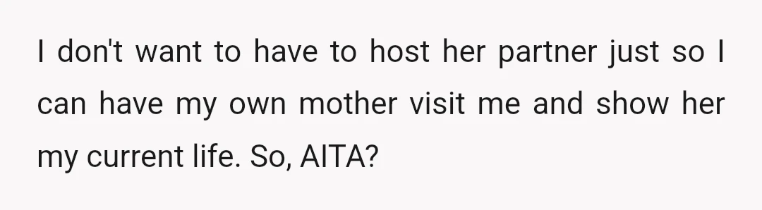 I don't want to have to host her partner just so I can have my own mother visit me and show her my current life. So, AITA?