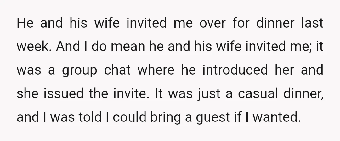 He and his wife invited me over for dinner last week. And I do mean he and his wife invited me; it was a group chat where he introduced her...