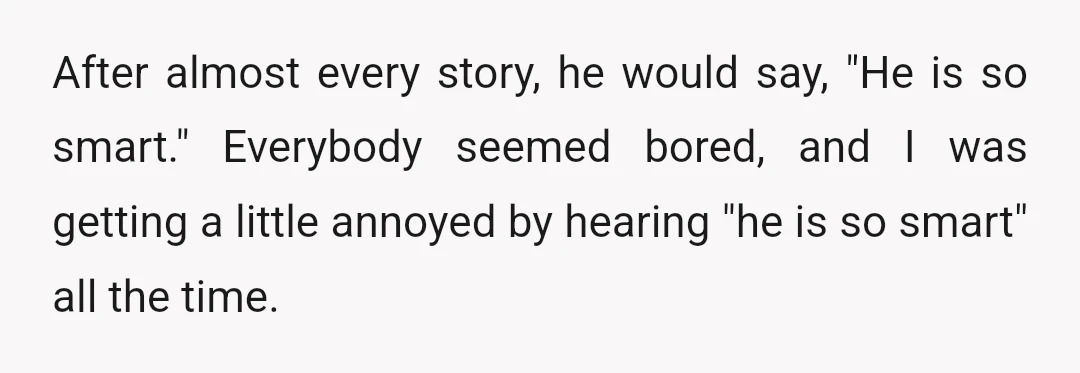 After almost every story, he would say, "He is so smart." Everybody seemed bored, and I was getting a little annoyed by hearing "he is so smart" all the time.