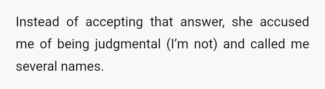 Instead of accepting that answer, she accused me of being judgmental (I’m not) and called me several names.