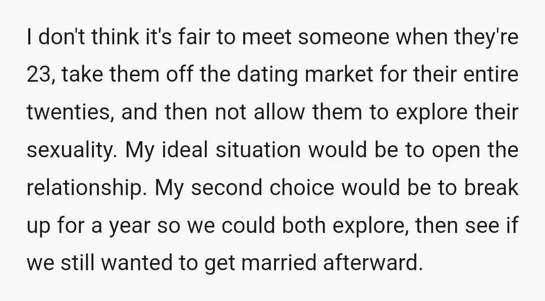 I don't think it's fair to meet someone when they're 23, take them off the dating market for their entire twenties, and then not allow them to explore their sexuality....