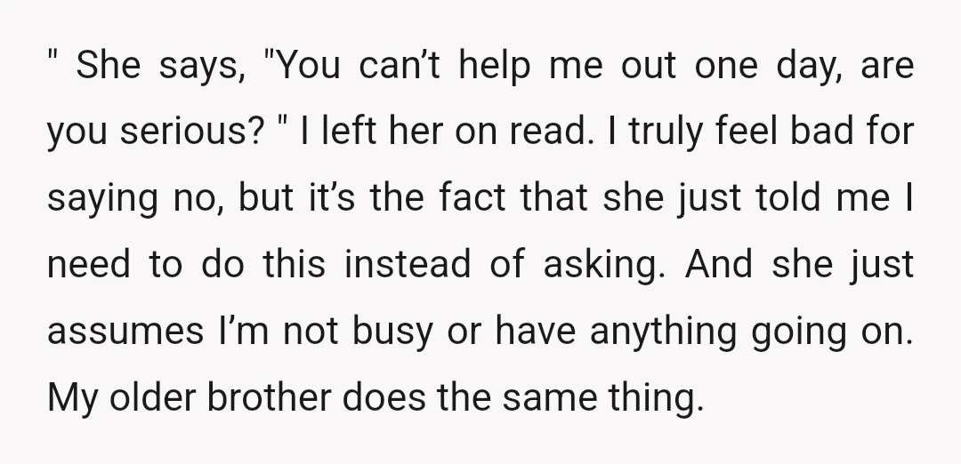 " She says, "You can’t help me out one day, are you serious? " I left her on read. I truly feel bad for saying no, but it’s the fact...