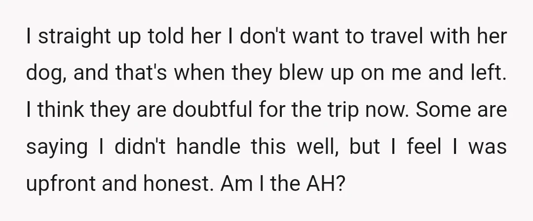 I straight up told her I don't want to travel with her dog, and that's when they blew up on me and left. I think they are doubtful for the...