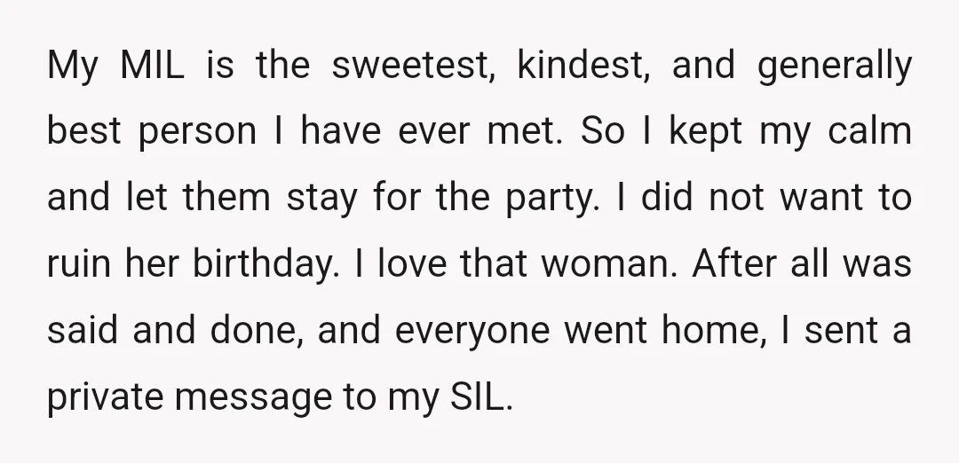 My MIL is the sweetest, kindest, and generally best person I have ever met. So I kept my calm and let them stay for the party. I did not want...