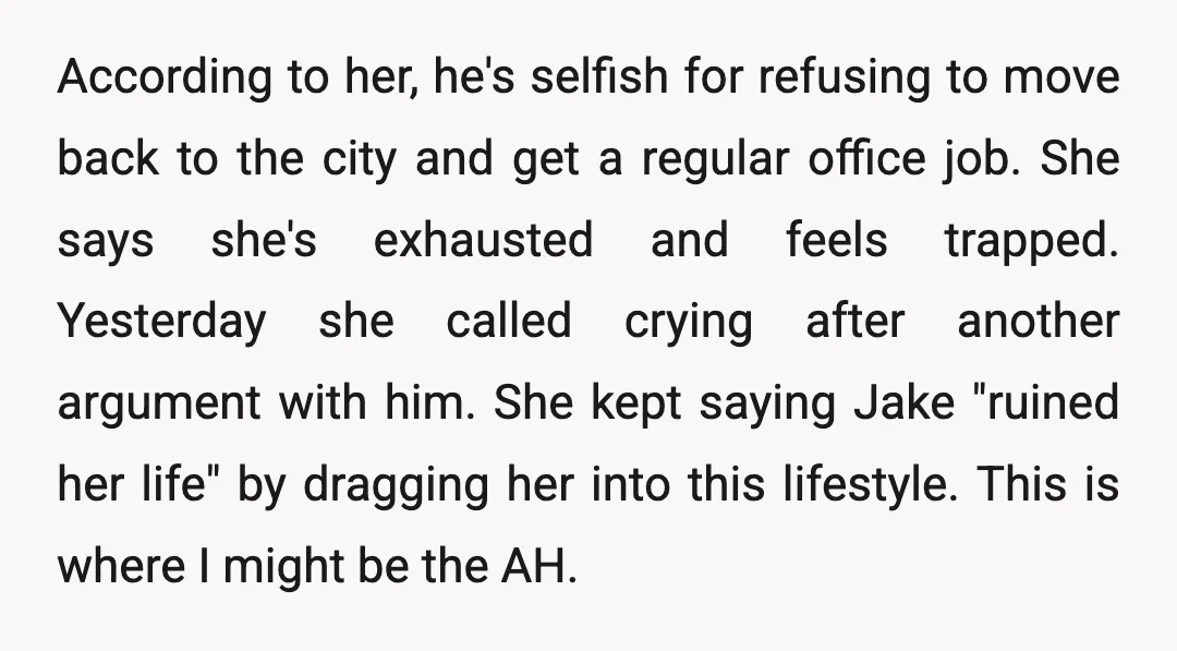 According to her, he's selfish for refusing to move back to the city and get a regular office job. She says she's exhausted and feels trapped. Yesterday she called crying...